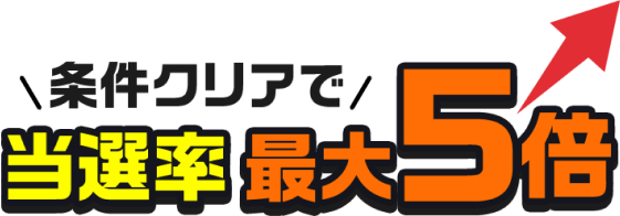 条件クリアで当選率最大5倍