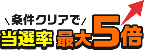 条件クリアで当選率最大5倍
